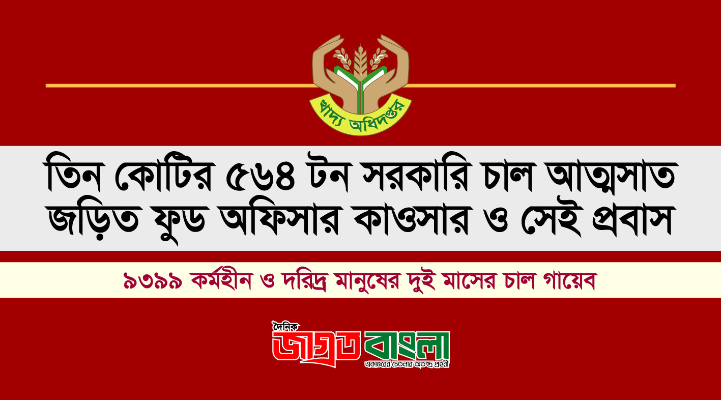 তিন কোটির ৫৬৪ টন সরকারি চাল আত্মসাত জড়িত ফুড অফিসার কাওসার ও সেই প্রবাস